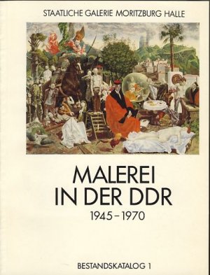 Malerei in der DDR. 1945 - 1970. Bestandskatalog 1 der Staatlichen Galerie Moritzburg. [Weitere Redaktion: Karin Volant, Eva Wipplinger, Rita Gründig]