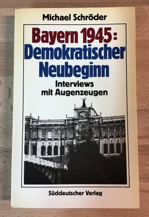 Bayern 1945 demokratischer Neubeginn : Interviews mit Augenzeugen.