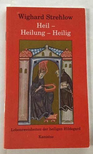 Heil - Heilung - Heilig. Lebensweisheiten der heiligen Hildegard.