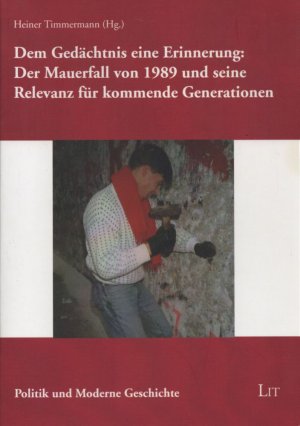 Dem Gedächtnis eine Erinnerung: Der Mauerfall von 1989 und seine Relevanz für kommende Generationen. (= Politik und moderne Geschichte, Band 22).