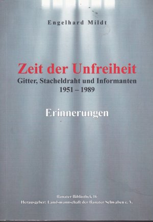 Zeit der Unfreiheit. Gitter, Stacheldraht und Informanten. 1951 - 1989. Erinnerungen; Banater Bibliothek 16)