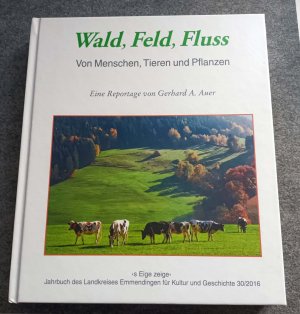 s Eige zeige - Jahrbuch des Landkreises Emmendingen für Kultur und Geschichte 30/2016 - Wald, Feld, Fluss - Von Menschen, Tieren und Pflanzen