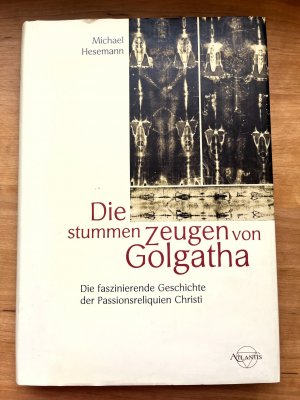 Die stummen Zeugen von Golgatha. Die faszinierende Geschichte der Passionsreliquien Christi