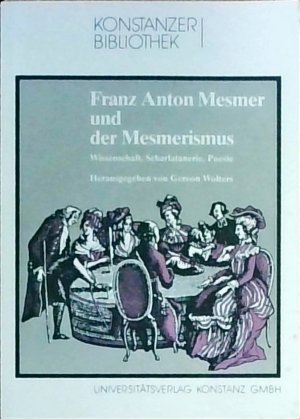 Franz Anton Mesmer und der Mesmerismus: Wissenschaft, Scharlatanerie, Poesie (Konstanzer Bibliothek)