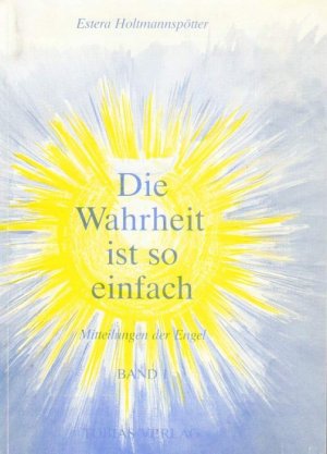 Die Wahrheit ist so einfach - Mitteilungen der Engel Band I
