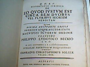 Q. D. B. V. Dissertatio iuridica De eo quod iustum est circa rem duobus vel pluribus seorsim venditam. Quam divina adivvante gratia permissu atque auctoritate magnifici ictorum ordinis praeside Philippo Ludovico Beckio I.V.D. d. XXV. septembris A.R.S. MDCCXXXXVII publicae eruditorum disquisitioni subiiciet Conradus Christophorus Solger Velda-Nor.