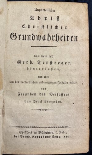 Unparteiischer Abriß Christlicher Grundwahrheiten von dem sel. Gerh. Tersteeegen hinterlassen, nur aber um des vortrefflichenund wichtigen Inhalts willen […]