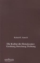 Die Kultur der Renaissance: Gesittung, Forschung, Dichtung