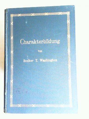 Charakterbildung. Sonntags-Ansprachen an die Zöglinge der Normal- und Gewerbeschule von Tuskegee. Übersetzt von Estelle du Bois-Reymond. Mit einem Vorwort […]