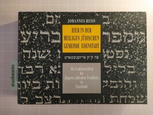 Hier in der heiligen jüdischen Gemeinde Eisenstadt: Die Grabinschriften des jüngeren jüdischen Friedhofes in Eisenstadt.