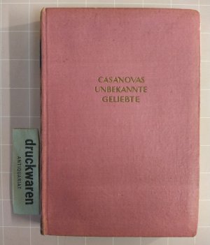 Casanovas unbekannte Geliebte. Erzählung aus dem Leben des großen Liebenskünstlers mit einer Auslese aus seinen Memoiren. [Elite Bücher].