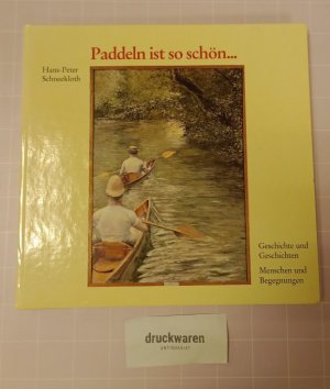 Paddeln ist so schön. Geschichte und Geschichten - Menschen und Begegnungen.