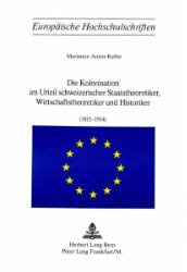 Die Kolonisation im Urteil schweizerischer Staatstheoretiker, Wirtschaftstheoretiker und Historiker (1815-1914)