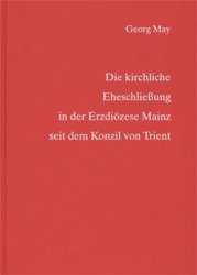 neues Buch – Georg May – Die kirchliche Eheschließung in der Erzdiözese Mainz seit dem Konzil von Trient