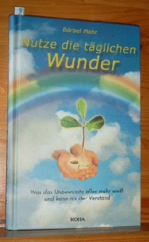 gebrauchtes Buch – Bärbel Mohr – Nutze die täglichen Wunder : was das Unbewusste alles mehr weiß und kann als der Verstand.