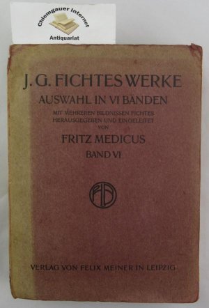 J.G.Fichtes Werke. Auswahl in VI Bänden. Hier: Band VI . SECHSTER Band. Herausgegeben mit einer Einleitung von Fritz Medicus.