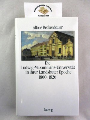 Die Ludwig-Maximilians-Universität in ihrer Landshuter Epoche : 1800 - 1826.