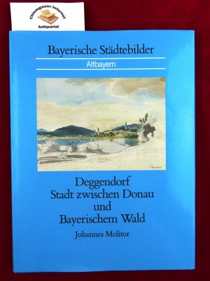 Deggendorf : Stadt zwischen Donau und Bayerischem Wald. (Bayerische Städtebilder : Altbayern)