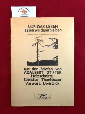 Nur das Leben lassen wir dann bleiben : Aus den Briefen von Adalbert Stifter. Mit Holzschnitten von Christian Thanhäuser. Vorwort von Uwe Dick.