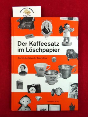 Der Kaffeesatz im Löschpapier : sächsische Industrie-Geschichten. [Hrsg. Zweckverband Sächsisches Industriemuseum. Red. Rita Müller ; Matthias Zwarg]