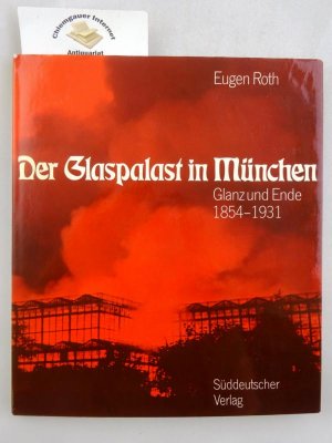 Der Glaspalast in München : Glanz und Ende. 1854 - 1931.