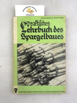 Praktisches Lehrbuch des Spargelbaues für den Kleinbetrieb und Erwerbsanbau. ACHTE, vermehrte und verbesserte Auflage. Neu bearbeitet von Johannes Böttner […]
