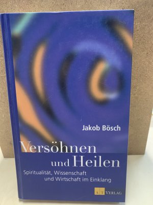 gebrauchtes Buch – Jakob Bösch – Versöhnen und Heilen - Spiritualität, Wissenschaft und Wirtschaft im Einklang