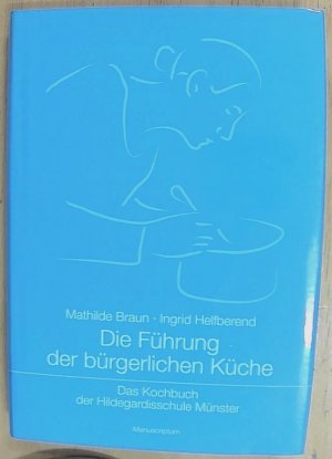 Die Führung der bürgerlichen Küche: Das Kochbuch der Hildegardisschule Münster Das Kochbuch der Hildegardisschule Münster