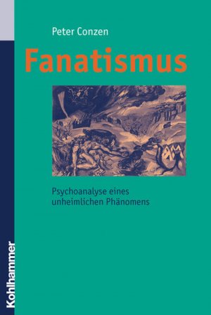 Fanatismus: Psychoanalyse eines unheimlichen Phänomens: Psychoanalyse Eines Unheimlichen Phanomens