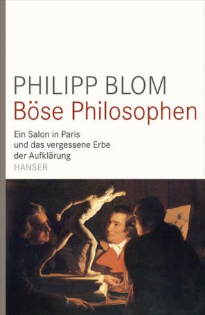 Böse Philosophen: Ein Salon in Paris und das vergessene Erbe der Aufklärung