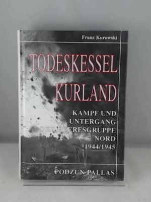 Todeskessel Kurland. Kampf und Untergang der Heeresgruppe Nord 1944/1945