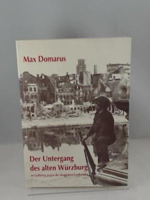 Der Untergang des alten Würzburg im Luftkrieg gegen die deutschen Grossstädte