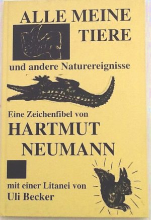 Alle meine Tiere und andere Naturereigniss. Eine Zeichenfibel von Hartmut Neumann mit einer Litanei von Uli Becker.