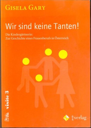 Wir sind keine Tanten! Die Kindergärtnerin: Zur Geschichte eines Frauenberufs in Österreich