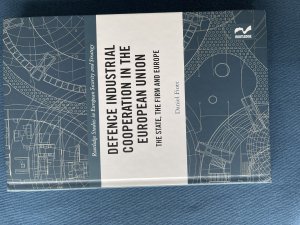 Defence Industrial Cooperation in the European Union: The State, the Firm and Europe (Routledge Studies in European Security and Strategy)