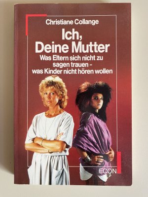 Ich, Deine Mutter - Was Eltern sich nicht zu sagen trauen, was Kinder nicht hören wollen