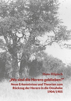 "Wo sind die Herero geblieben?" - Neue Erkenntnisse und Theorien zum Rückzug der Herero in die Omaheke 1904/05 - Überarbeitete und erweiterte Auflage