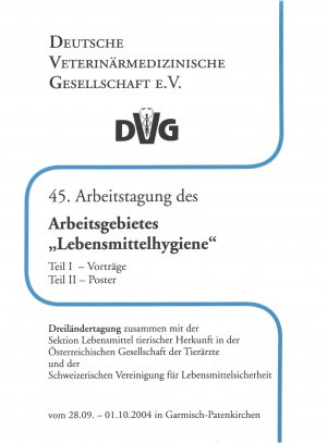 45. Arbeitstagung des Arbeitsgebietes Lebensmittelhygiene, Dreiländertagung : vom 28.9. bis 01.10.2004 in Garmisch-Partenkirchen ; Teil I - Vorträge, Teil II - Poster / zusammen mit der Sektion Lebensmittel Tierischer Herkunft in der Österreichischen Gesellschaft der Tierärzte und der Schweizerischen Vereinigung für Lebensmittelsicherheit