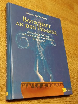 Botschaft an den Himmel. Anwendung, Wirkung und Geschichten von duftendem Räucherwerk: Anwendung, Eirkung und Geschichte von duftendem Räucherwerk