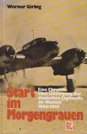 gebrauchtes Buch – Werner Girbig – Start im Morgengrauen : [eine Chronik vom Untergang der deutschen Jagdwaffe im Westen 1944/1945] / Werner Girbig