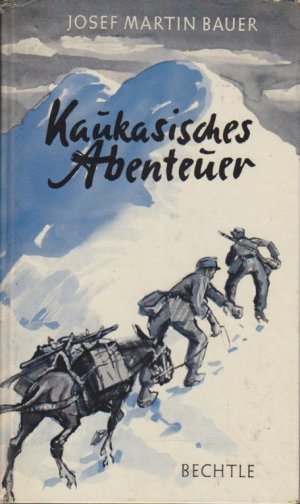 Kaukasisches Abenteuer : Die Besteigung des Elbrus 1942. Josef Martin Bauer