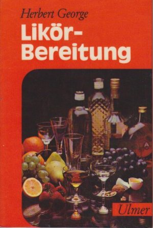 Likörbereitung : Wissenswertes über Alkohol u. alkohol. Getränke mit Rezeptbeispielen für d. häusl. Zubereitung.