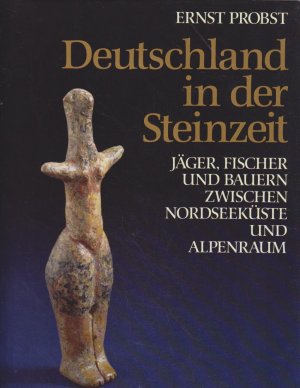 Deutschland in der Steinzeit. Jäger, Fischer und Bauern zwischen Nordseeküste und Alpenraum / Ernst Probst