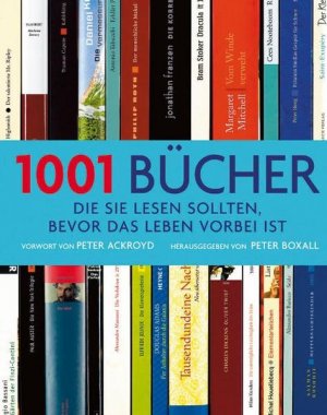 1001 Bücher die Sie lesen sollten, bevor das Leben vorbei ist / Vorw. von Peter Ackroyd. Hrsg. von Peter Boxall. [Übers.: Maja Ueberle ; Thomas Marti] / […]