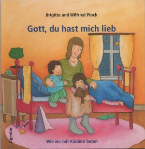 Gott, du hast mich lieb - Wie wir mit Kindern beten