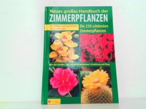 Neues großes Handbuch der Zimmerpflanzen. Die 250 schönsten Zimmerpflanzen - So blühen und gedeihen sie am besten. Alles über Standort, Licht- und Feuchtigkeitsbedarf, Vermehrung und Pflege.