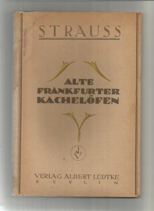 Alte Frankfurter Kachelöfen - Ein Beitrag zur Geschichte der Töpferei mit vielen Textabbildungen und 13 Tafeln