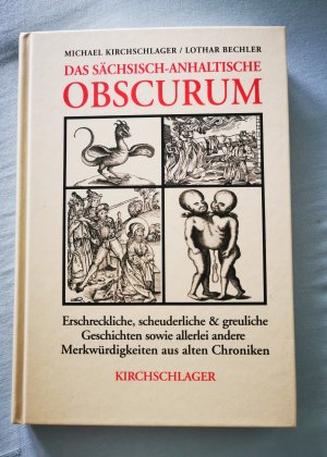 Das sächsisch-anhaltische Obscurum - erschreckliche, scheuderliche & greuliche Geschichten sowie allerlei andere Merkwürdigkeiten aus alten Chroniken