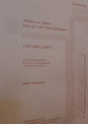 "Mitten im Leben sind wir vom Tod umfangen." - Tod und Leben : Ein Unterrichtsentwurf für die 10. Jahrgangsstufe, Band 1: Materialien. Band 2: Lehrerkommentar […]