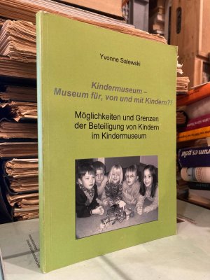 Kindermuseum - Museum für, von und mit Kindern?! Möglichkeiten und Grenzen der Beteiligung von Kindern im Kindermuseum.